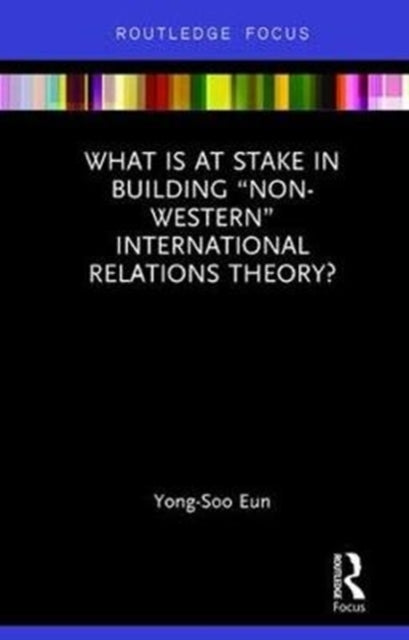 Book cover of: What Is at Stake in Building “Non-Western” International Relations Theory?. By: Yong-Soo Eun