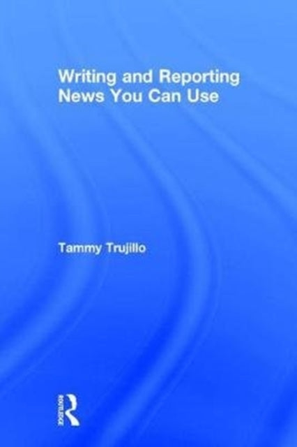 Book cover of: Writing and Reporting News You Can Use. By: Tammy Trujillo