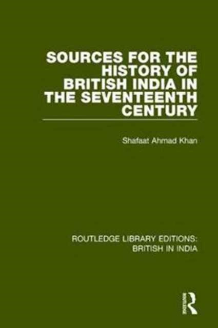 Book cover of: Sources for the History of British India in the Seventeenth Century. By: Shafaat Ahmad Khan