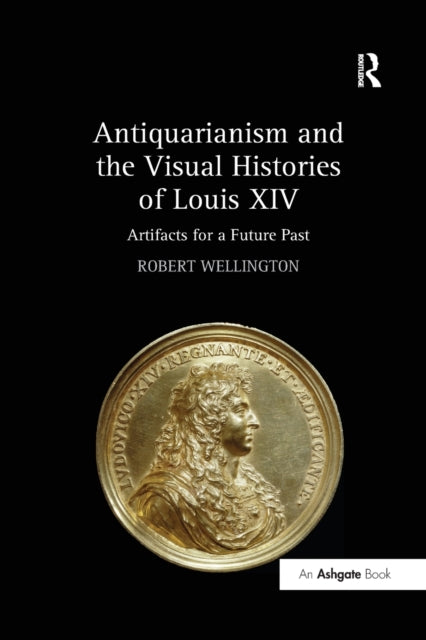 Book cover of: Antiquarianism and the Visual Histories of Louis XIV. By: Robert Wellington