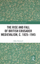 Book cover of: Rise and Fall of British Crusader Medievalism, c.1825–1945. By: Mike Horswell