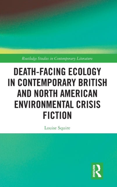 Book cover of: Death-Facing Ecology in Contemporary British and North American Environmental Crisis Fiction. By: Louise Squire