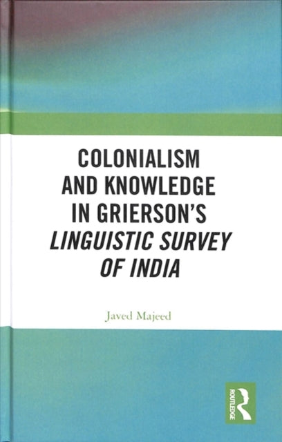 Book cover of: Colonialism and Knowledge in Grierson’s Linguistic Survey of India. By: Javed Majeed