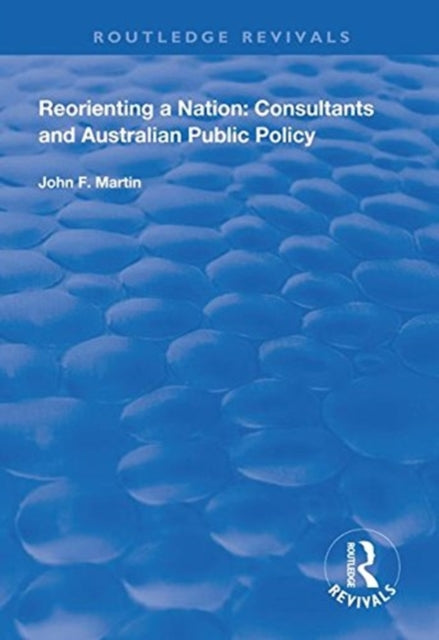 Book cover of: Reorienting a Nation: Consultants and Australian Public Policy. By: John F. Martin