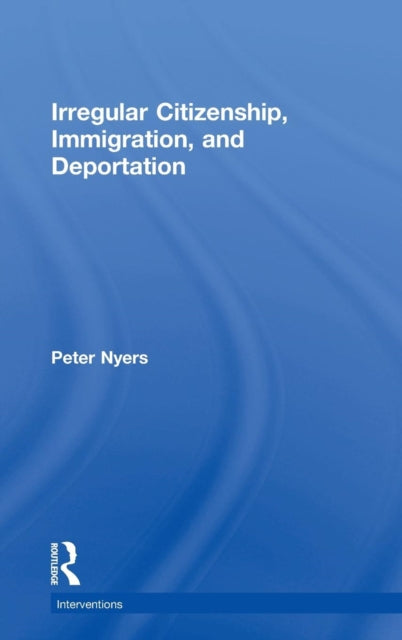 Book cover of: Irregular Citizenship, Immigration, and Deportation. By: Peter Nyers