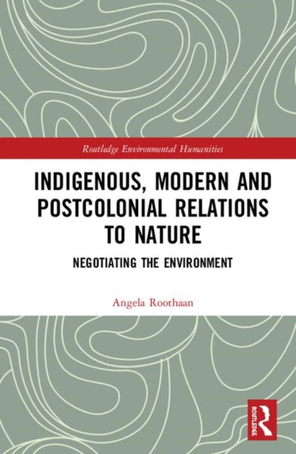 Book cover of: Indigenous, Modern and Postcolonial Relations to Nature. By: Angela Roothaan