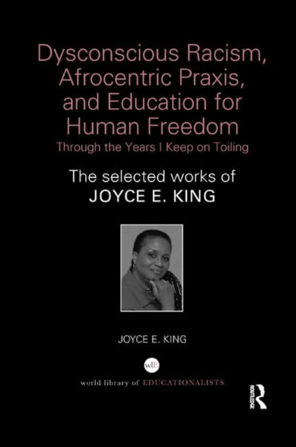 Book cover of: Dysconscious Racism, Afrocentric Praxis, and Education for Human Freedom: Through the Years I Keep on Toiling. By: Joyce Elaine King