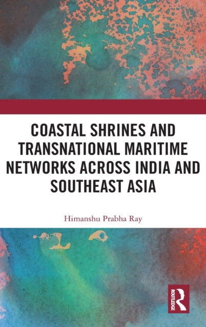 Book cover of: Coastal Shrines and Transnational Maritime Networks across India and Southeast Asia. By: Himanshu Prabha Ray
