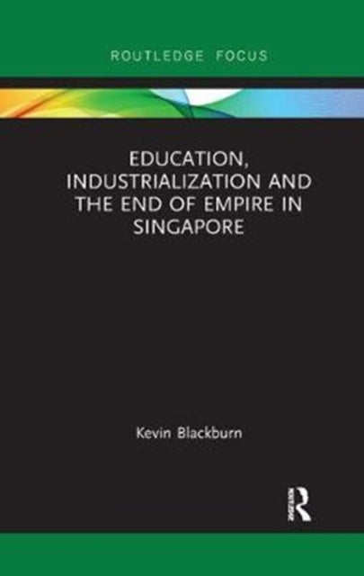 Book cover of: Education, Industrialization and the End of Empire in Singapore. By: Kevin Blackburn