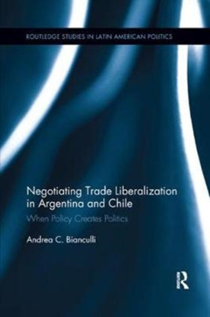Book cover of: Negotiating Trade Liberalization in Argentina and Chile. By: Andrea Bianculli