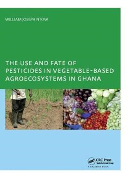 Book cover of: Use and Fate of Pesticides in Vegetable-Based Agro-Ecosystems in Ghana. By: William Joseph Ntow