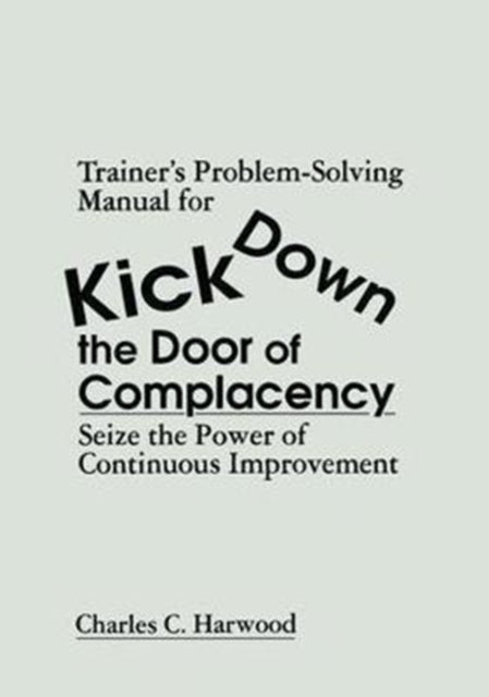 Book cover of: Trainer's Problem-Solving Manual for Kick Down the Door of Complacency. By: Charles C. Harwood