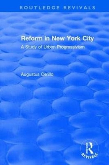 Book cover of: Routledge Revivals: Reform in New York City (1991). By: Augustus Cerillo