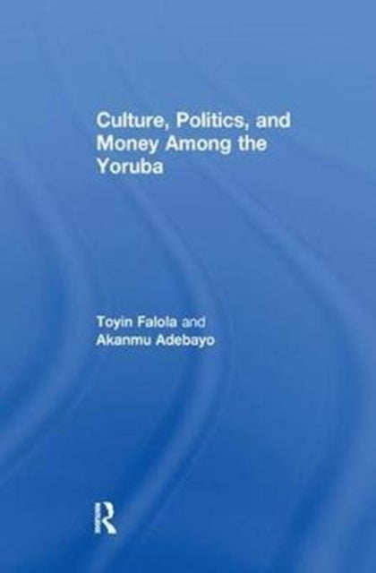 Book cover of: Culture, Politics, and Money Among the Yoruba. By: Akanmu Adebayo