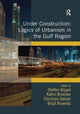 Book cover of: Under Construction: Logics of Urbanism in the Gulf Region. By: Steffen Wippel