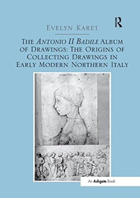 Book cover of: Antonio II Badile Album of Drawings: The Origins of Collecting Drawings in Early Modern Northern Italy. By: Evelyn Karet