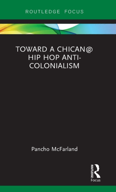 Book cover of: Toward a Chican@ Hip Hop Anti-colonialism. By: Pancho McFarland