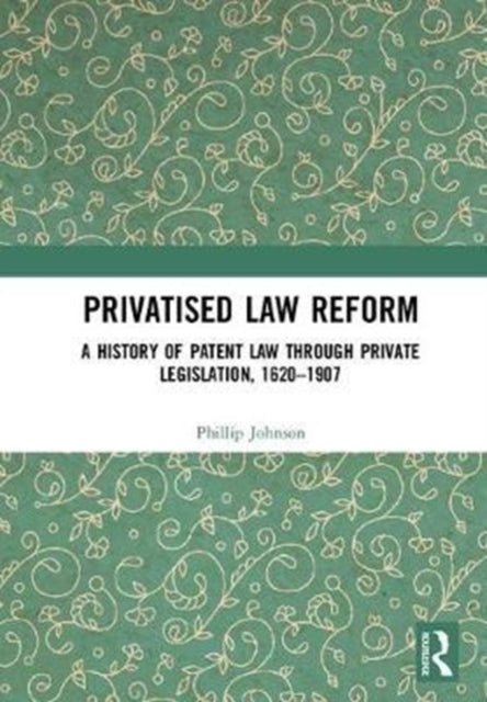 Book cover of: Privatised Law Reform: A History of Patent Law through Private Legislation, 1620-1907. By: Phillip Johnson
