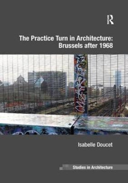 Book cover of: Practice Turn in Architecture: Brussels after 1968. By: Isabelle Doucet
