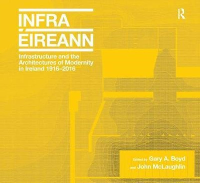 Book cover of: Infrastructure and the Architectures of Modernity in Ireland 1916-2016. By: Gary A. Boyd