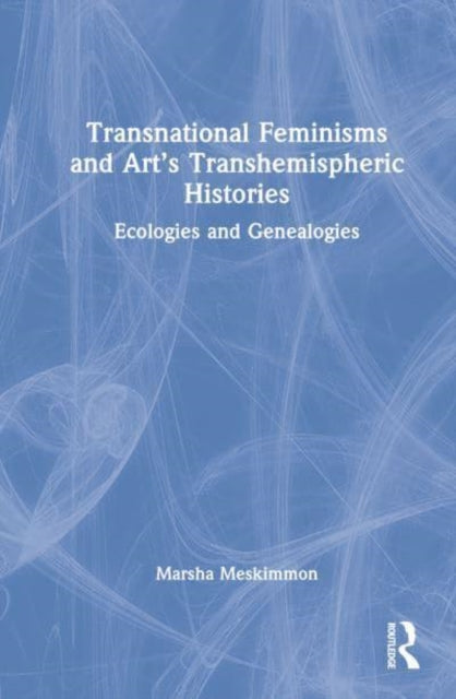 Book cover of: Transnational Feminisms and Art’s Transhemispheric Histories. By: Marsha Meskimmon