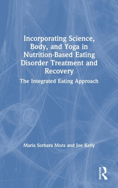 Book cover of: Incorporating Science, Body, and Yoga in Nutrition-Based Eating Disorder Treatment and Recovery. By: Maria Sorbara Mora