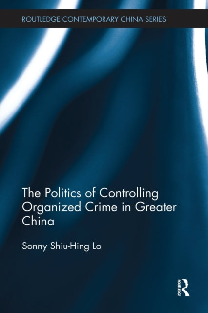 Book cover of: Politics of Controlling Organized Crime in Greater China. By: Sonny Shiu-Hing Lo