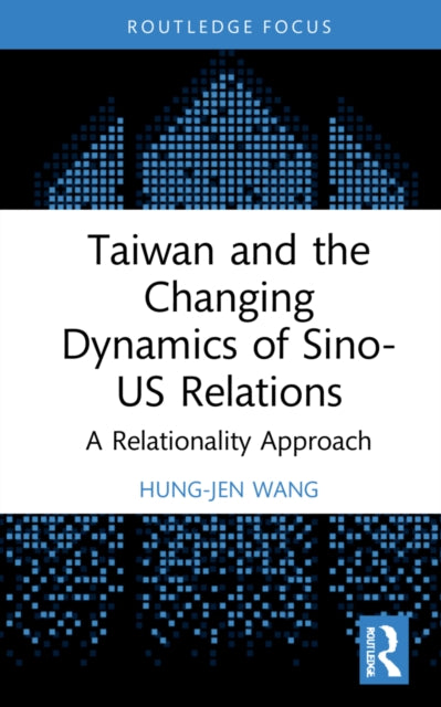 Book cover of: Taiwan and the Changing Dynamics of Sino-US Relations. By: Hung-Jen Wang
