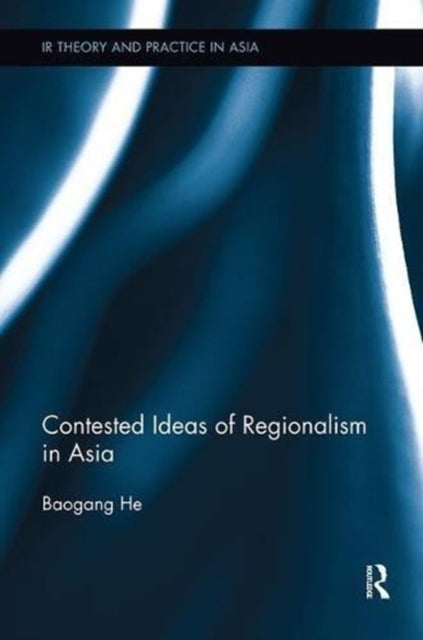 Book cover of: Contested Ideas of Regionalism in Asia. By: He Baogang