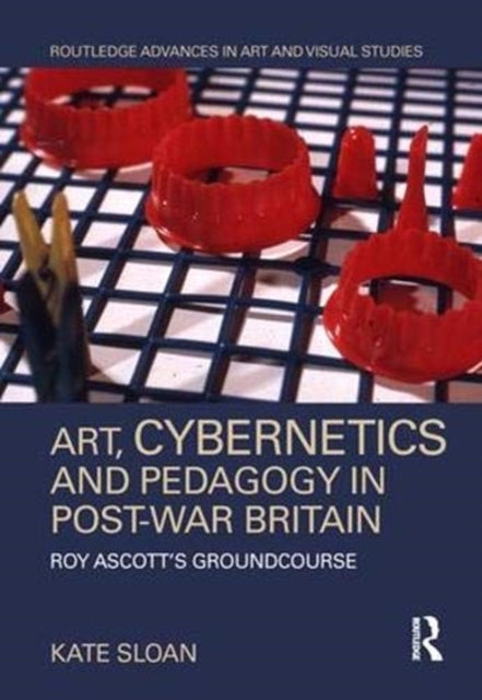Book cover of: Art, Cybernetics and Pedagogy in Post-War Britain. By: Kate Sloan