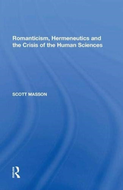 Book cover of: Romanticism, Hermeneutics and the Crisis of the Human Sciences. By: Scott Masson
