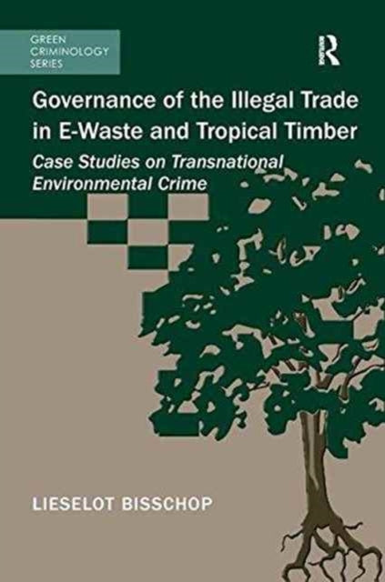 Book cover of: Governance of the Illegal Trade in E-Waste and Tropical Timber. By: Lieselot Bisschop