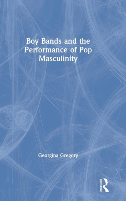 Book cover of: Boy Bands and the Performance of Pop Masculinity. By: Georgina Gregory