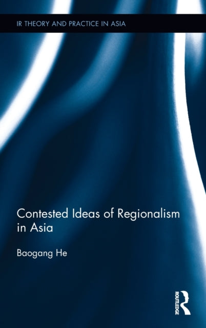 Book cover of: Contested Ideas of Regionalism in Asia. By: He Baogang