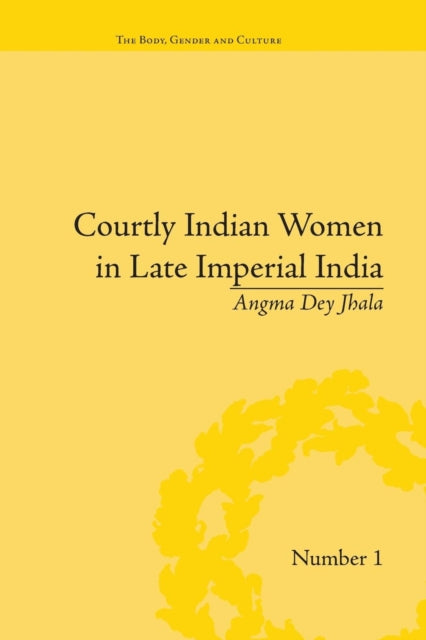 Book cover of: Courtly Indian Women in Late Imperial India. By: Angma Dey Jhala