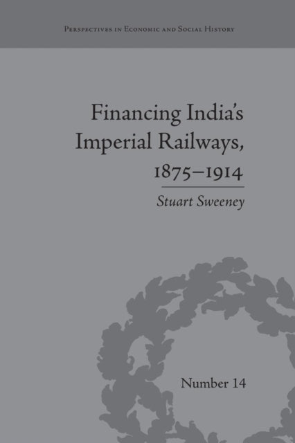 Book cover of: Financing India's Imperial Railways, 1875-1914. By: Stuart Sweeney