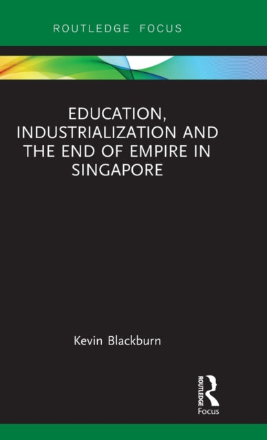 Book cover of: Education, Industrialization and the End of Empire in Singapore. By: Kevin Blackburn