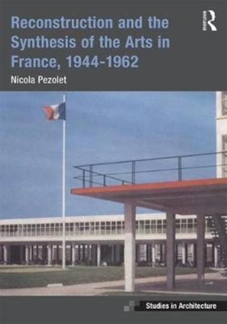 Book cover of: Reconstruction and the Synthesis of the Arts in France, 1944–1962. By: Nicola Pezolet