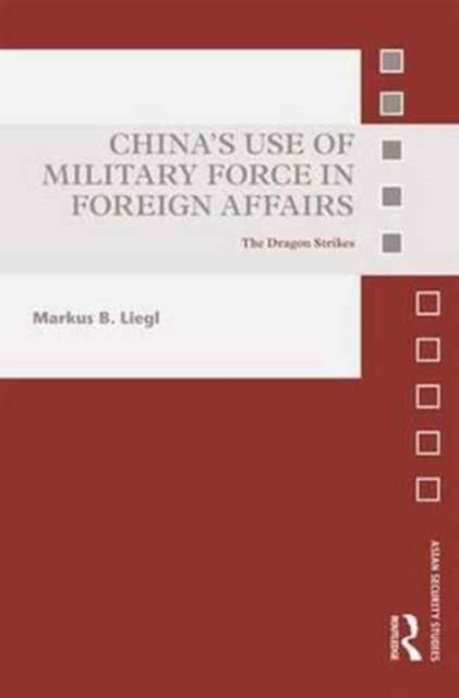 Book cover of: China’s Use of Military Force in Foreign Affairs. By: Markus B. Liegl