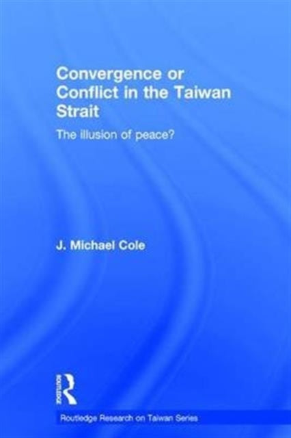 Book cover of: Convergence or Conflict in the Taiwan Strait. By: J. Michael Cole