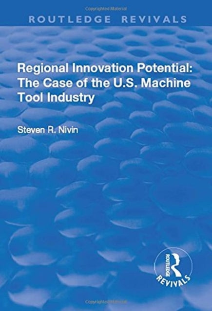 Book cover of: Regional Innovation Potential: The Case of the U.S. Machine Tool Industry. By: Steven R. Nivin