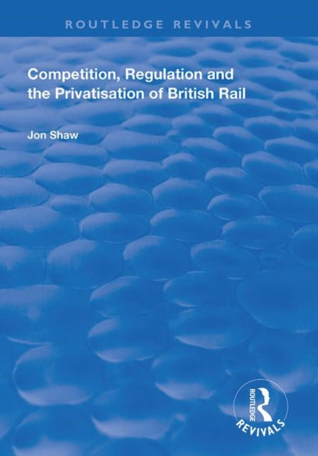 Book cover of: Competition, Regulation and the Privatisation of British Rail. By: Jon Shaw