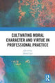 Book cover of: Cultivating Moral Character and Virtue in Professional Practice. By: David Carr
