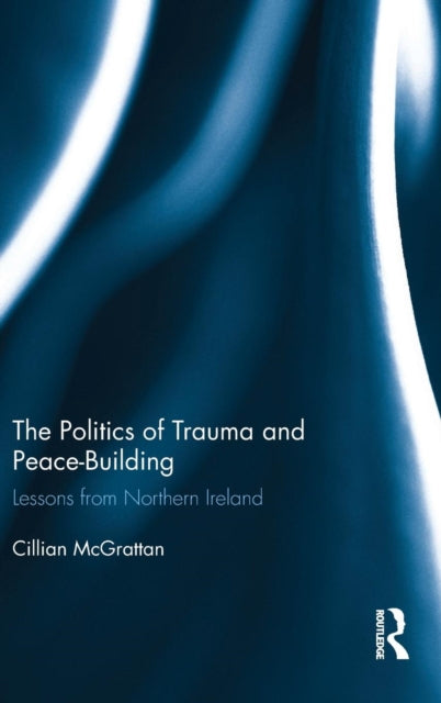 Book cover of: Politics of Trauma and Peace-Building. By: Cillian McGrattan