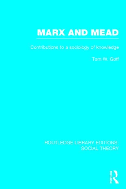 Book cover of: Marx and Mead (RLE Social Theory). By: Tom W. Goff