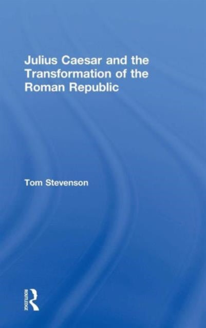 Book cover of: Julius Caesar and the Transformation of the Roman Republic. By: Tom Stevenson