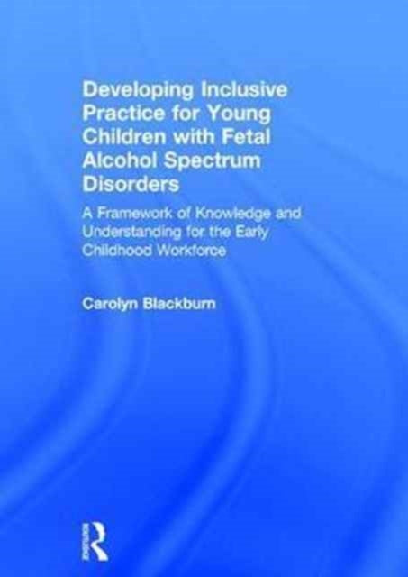 Book cover of: Developing Inclusive Practice for Young Children with Fetal Alcohol Spectrum Disorders. By: Carolyn Blackburn