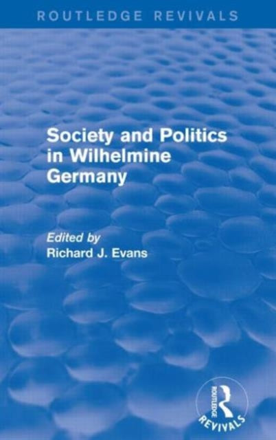 Book cover of: Society and Politics in Wilhelmine Germany (Routledge Revivals). By: Sir Richard J. Evans FBA FRSL FRHistS
