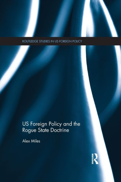 Book cover of: US Foreign Policy and the Rogue State Doctrine. By: Alex Miles