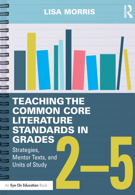 Book cover of: Teaching the Common Core Literature Standards in Grades 2-5. By: Lisa Morris